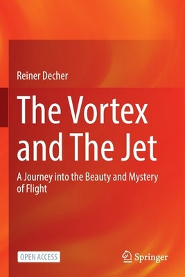 The Vortex and the Jet: A Journey Into the Beauty and Mystery of Flight by Decher, Reiner