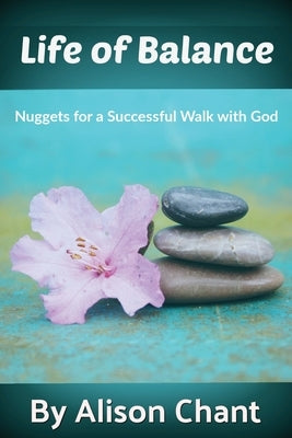 A Life of Balance: Nuggets for a Successful Walk with God by Chant, Alison
