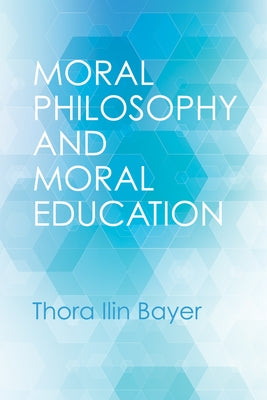 Moral Philosophy and Moral Education by Bayer, Thora Ilin