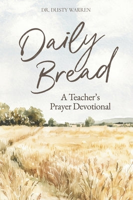 Daily Bread: A Teacher's Prayer Devotional by Warren, Dusty