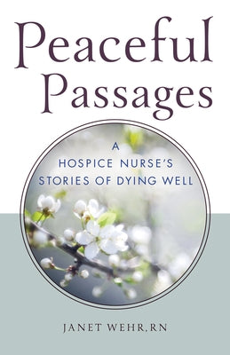 Peaceful Passages: A Hospice Nurse's Stories of Dying Well by Wehr Rn, Janet