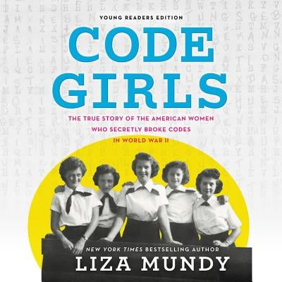Code Girls, Young Readers Edition: The True Story of the American Women Who Secretly Broke Codes in World War II by Mundy, Liza