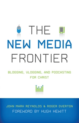 New Media Frontier: Blogging, Vlogging, and Podcasting for Christ by Reynolds, John Mark