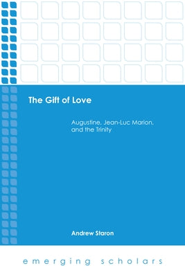 The Gift of Love: Augustine, Jean-Luc Marion, and the Trinity by Staron, Andrew