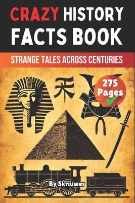 Crazy History Facts Book: Strange Tales Across Centuries by Skriuwer Com