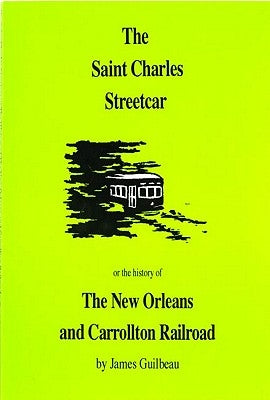 The St. Charles Streetcar: Or the History of the New Orleans & Carrollton Rail Road by Guilbeau, James