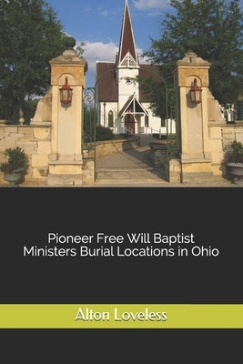 Pioneer Free Will Baptist Ministers Burial Locations in Ohio by Loveless, Alton E.