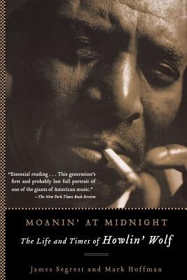 Moanin' at Midnight: The Life and Times of Howlin' Wolf by Segrest, James