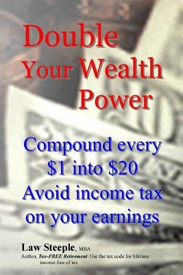 Double Your Wealth Power: Compound every $1 into $20; Avoid income taxon your earnings by Steeple Mba, Law