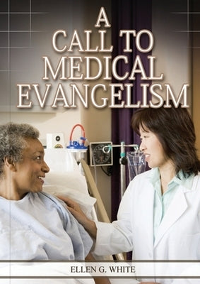 A Call to Medical Evangelism: (Ministry of Healing quotes, country living, adventist principles, medical ministry, letters to the young workers) by White, Ellen G.