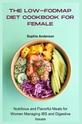 The Low-FODMAP Diet Cookbook for Female: Nutritious and Flavorful Meals for Women Managing IBS and Digestive Issues by Anderson, Sophia