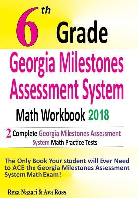 6th Grade Georgia Milestones Assessment System Math Workbook 2018: The Most Comprehensive Review for the Math Section of the GMAS TEST by Ross, Ava