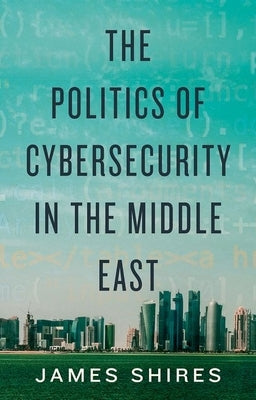 The Politics of Cybersecurity in the Middle East by Shires, James