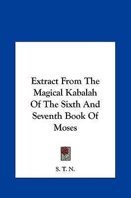 Extract from the Magical Kabalah of the Sixth and Seventh Book of Moses by S. T. N., T. N.
