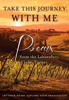 Take This Journey with Me: Poems from the Laboratory of John Turner by Turner, John