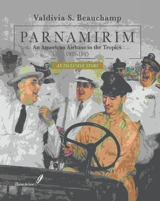 PARNAMIRIM. An American Airbase in the Tropics. 1939-1945 - An Inclusive Story by Beauchamp, Valdivia S.