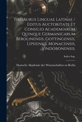 Thesaurus Linguae Latinae / Editus Auctoritate Et Consilio Academiarum Quinque Germanicarum Berolinensis, Gottingensis, Lipsiensis, Monacensis, Vindob by Deutsche Akademie Der Wissenschaften Zu