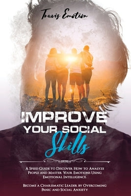 Improve Your Social Skills: A Speed Guide to Discover How to Analyze People and Master Your Emotions Using Emotional Intelligence. Become a Charis by Emotion, Travis