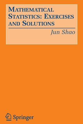 Mathematical Statistics: Exercises and Solutions by Shao, Jun