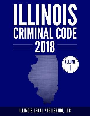 Illinois Criminal Code, Volume 1 by Illinois Legal Publishing, LLC
