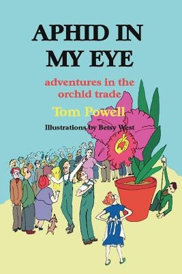 Aphid in My Eye: Adventures in the Orchid Trade by Powell, Thomas Arthur