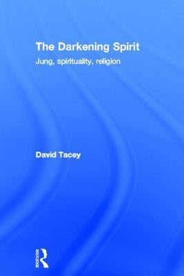 The Darkening Spirit: Jung, spirituality, religion by Tacey, David