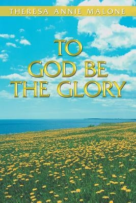 To God Be the Glory by Malone, Theresa Annie