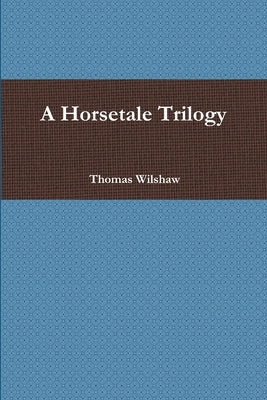 A Horsetale Trilogy by Wilshaw, Thomas