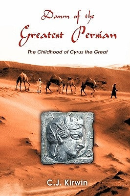 Dawn of the Greatest Persian: The Childhood of Cyrus the Great by Kirwin, C. J.