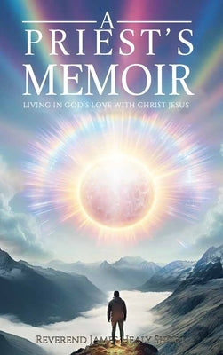 A Priest's Memoir: Living in God's Love with Christ Jesus by H. Short, James