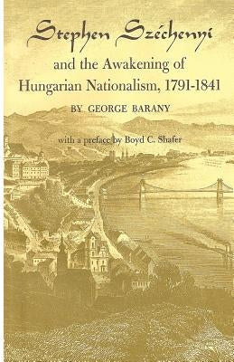 Stephen Széchenyi and the Awakening of Hungarian Nationalism, 1791-1841 by Barany, George