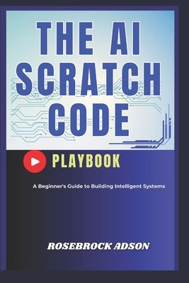 The AI Scratch Code Playbook.: A Beginner's Guide to Building Intelligent Systems by Adson, Rosebrock