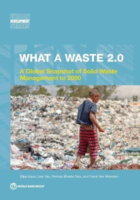 What a Waste 2.0: A Global Snapshot on Solid Waste Management to 2050 by Kaza, Silpa