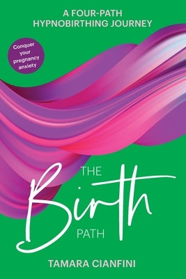 The Birth Path: A Four-Path Hypnobirthing Journey by Cianfini, Tamara