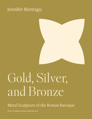 Gold, Silver, and Bronze: Metal Sculpture of the Roman Baroque by Montagu, Jennifer