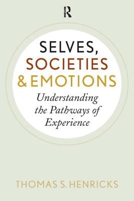 Selves, Societies, and Emotions: Understanding the Pathways of Experience by Henricks, Thomas S.