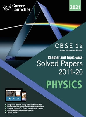 Cbse Class XII 2021 Chapter and Topic-Wise Solved Papers 2011-2020 Physics (All Sets Delhi & All India) by Career Launcher