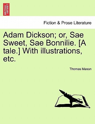 Adam Dickson; Or, Sae Sweet, Sae Bonnilie. [A Tale.] with Illustrations, Etc. by Mason, Thomas