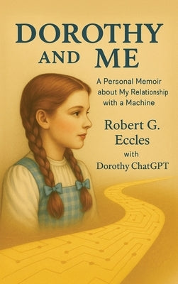 Dorothy and Me: A Personal Memoir about My Relationship with a Machine by Eccles, Robert G.