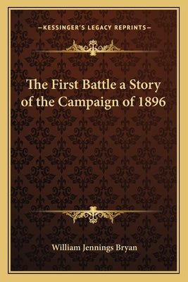 The First Battle a Story of the Campaign of 1896 by Bryan, William Jennings