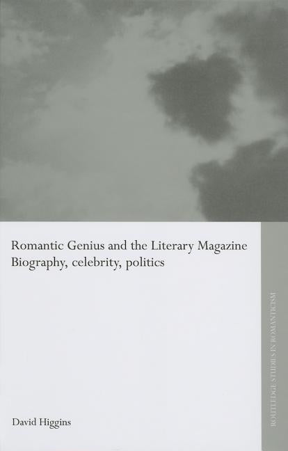 Romantic Genius and the Literary Magazine: Biography, Celebrity, Politics by Higgins, David