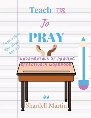 Teach us to Pray Workbook: Fundamentals of Praying Effectively by Martin, Shardell