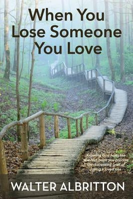 When You Lose Someone You Love: Knowing God hurts like you hurt helps you process the distressing grief of losing a loved one by Albritton, Walter