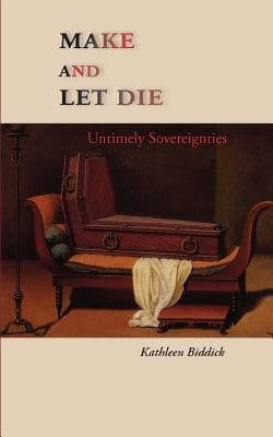 Make and Let Die: Untimely Sovereignties by Biddick, Kathleen