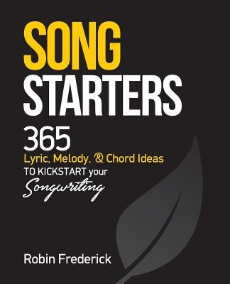 Song Starters: 365 Lyric, Melody, & Chord Ideas to Kickstart Your Songwriting by Frederick, Robin