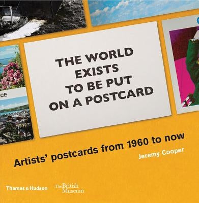 The World Exists to Be Put on a Postcard: Artists' Postcards from 1960 to Now by Cooper, Jeremy