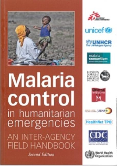 Malaria Control in Humanitarian Emergencies: An Inter-Agency Field Handbook by World Health Organization