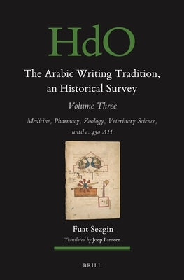The Arabic Writing Tradition, an Historical Survey, Volume 3: Medicine, Pharmacy, Zoology, Veterinary Science, Until C. 430 Ah by Sezgin, Fuat