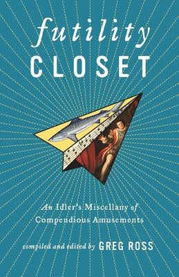 Futility Closet: An Idler's Miscellany of Compendious Amusements by Ross, Greg