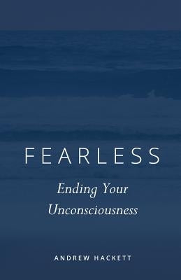 Fearless: Ending Your Unconsciousness by Hackett, Andrew